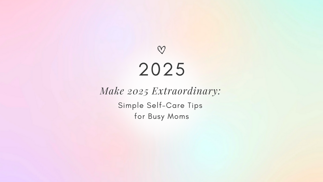 Make 2025 Extraordinary: Simple Self-Care Tips for Busy Moms