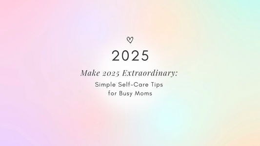 Make 2025 Extraordinary: Simple Self-Care Tips for Busy Moms